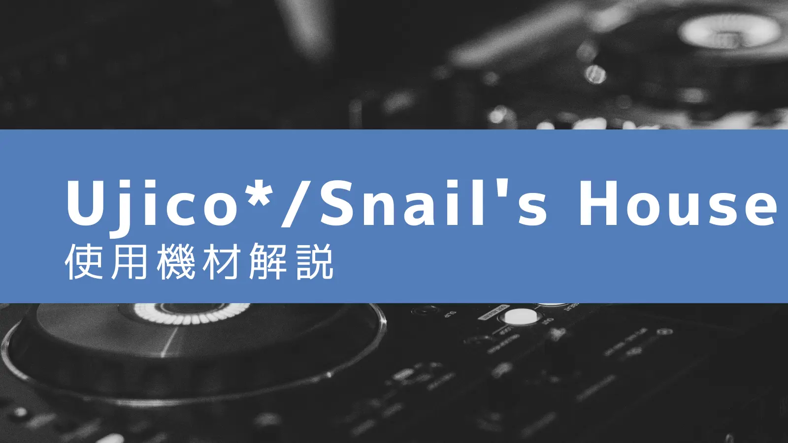 Ujico*/Snail's House】使用機材・解説（151製品） | DTMBOARD